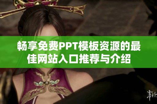 畅享免费PPT模板资源的最佳网站入口推荐与介绍