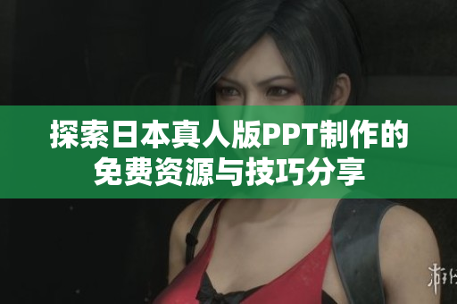 探索日本真人版PPT制作的免费资源与技巧分享