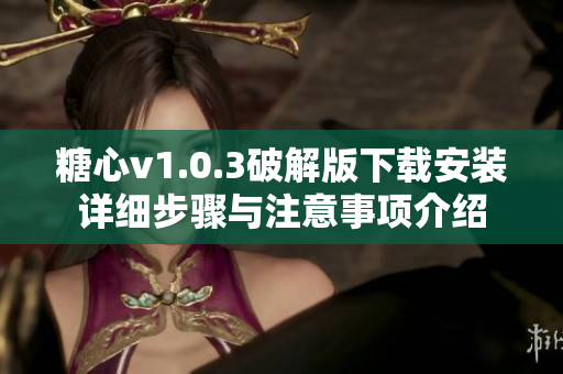 糖心v1.0.3破解版下载安装详细步骤与注意事项介绍