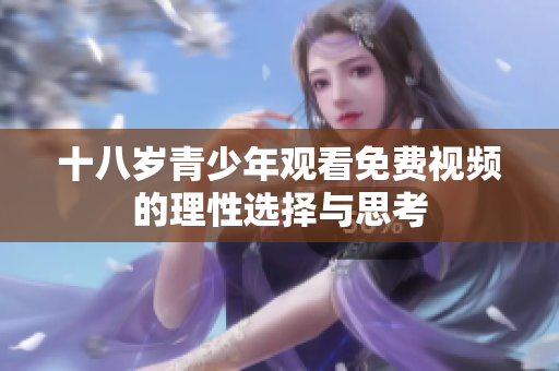 十八岁青少年观看免费视频的理性选择与思考