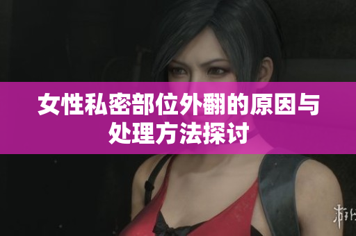 女性私密部位外翻的原因与处理方法探讨