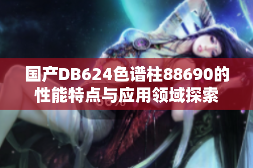 国产DB624色谱柱88690的性能特点与应用领域探索