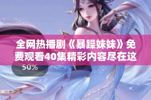 全网热播剧《暴躁妹妹》免费观看40集精彩内容尽在这里
