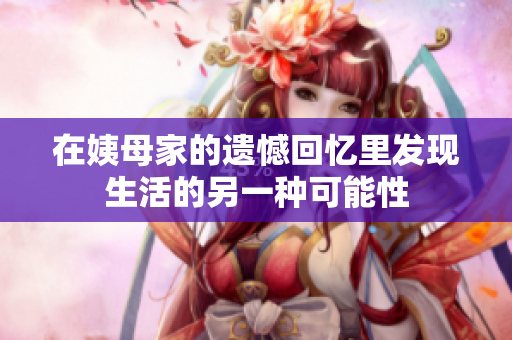 在姨母家的遗憾回忆里发现生活的另一种可能性