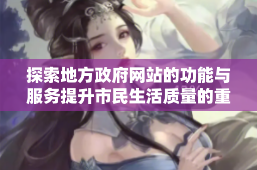 探索地方政府网站的功能与服务提升市民生活质量的重要性