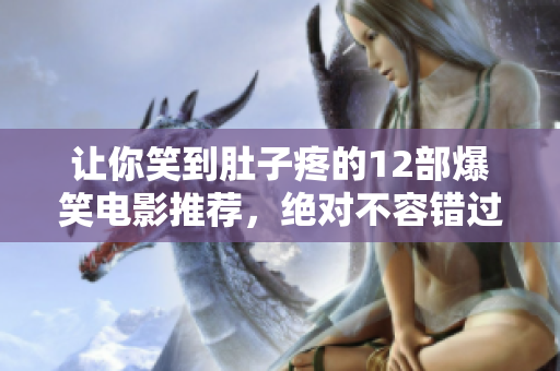让你笑到肚子疼的12部爆笑电影推荐，绝对不容错过！