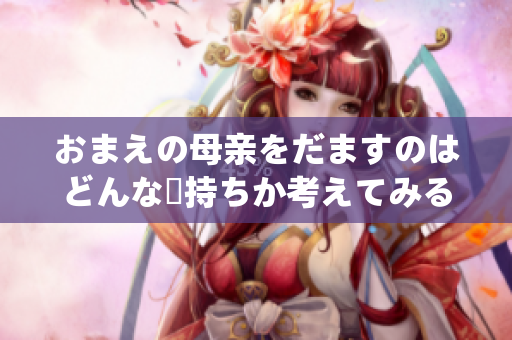 おまえの母亲をだますのはどんな気持ちか考えてみる
