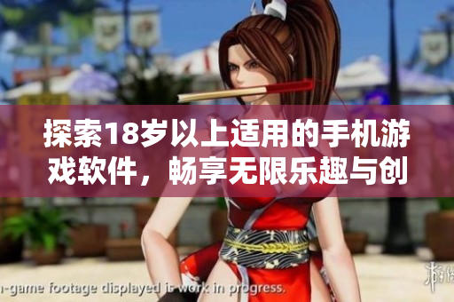 探索18岁以上适用的手机游戏软件，畅享无限乐趣与创意体验