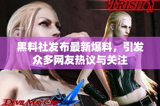 黑料社发布最新爆料，引发众多网友热议与关注