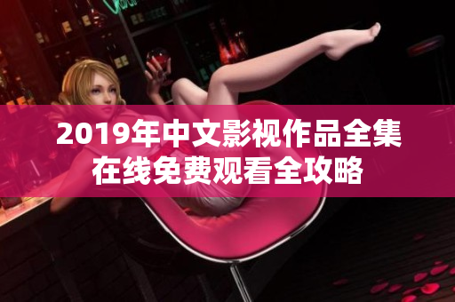 2019年中文影视作品全集在线免费观看全攻略
