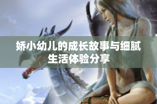 娇小幼儿的成长故事与细腻生活体验分享
