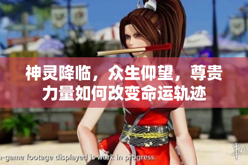 神灵降临，众生仰望，尊贵力量如何改变命运轨迹