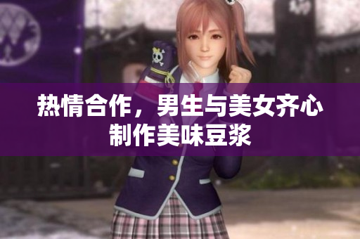 热情合作，男生与美女齐心制作美味豆浆