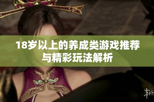 18岁以上的养成类游戏推荐与精彩玩法解析