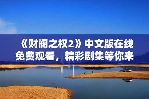 《财阀之权2》中文版在线免费观看，精彩剧集等你来探索！