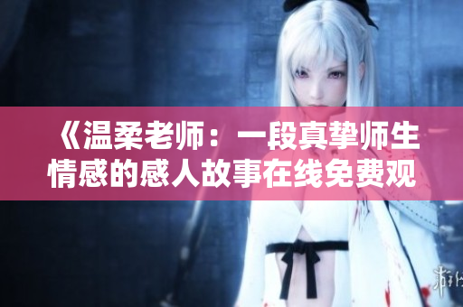 《温柔老师：一段真挚师生情感的感人故事在线免费观看》