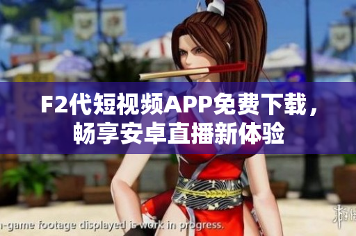 F2代短视频APP免费下载，畅享安卓直播新体验