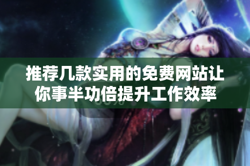 推荐几款实用的免费网站让你事半功倍提升工作效率