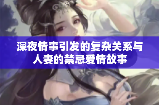 深夜情事引发的复杂关系与人妻的禁忌爱情故事