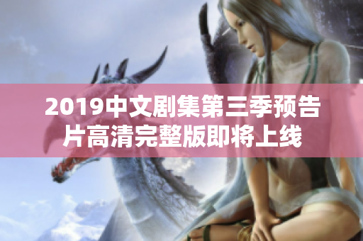 2019中文剧集第三季预告片高清完整版即将上线