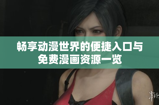 畅享动漫世界的便捷入口与免费漫画资源一览