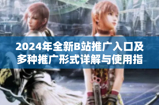 2024年全新B站推广入口及多种推广形式详解与使用指南