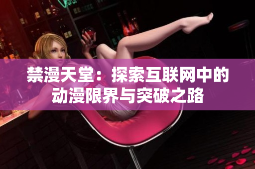 禁漫天堂：探索互联网中的动漫限界与突破之路