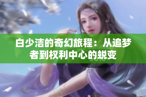 白少洁的奇幻旅程：从追梦者到权利中心的蜕变