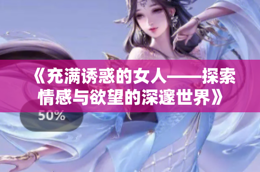 《充满诱惑的女人——探索情感与欲望的深邃世界》