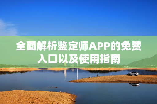 全面解析鉴定师APP的免费入口以及使用指南