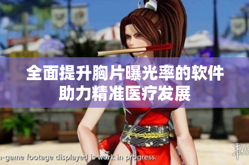 全面提升胸片曝光率的软件助力精准医疗发展