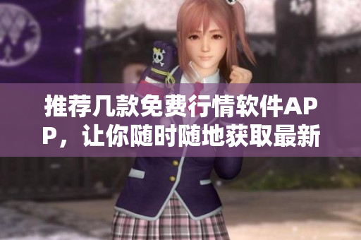推荐几款免费行情软件APP，让你随时随地获取最新资讯