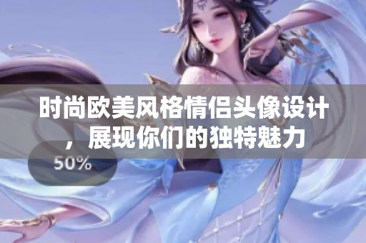 时尚欧美风格情侣头像设计，展现你们的独特魅力
