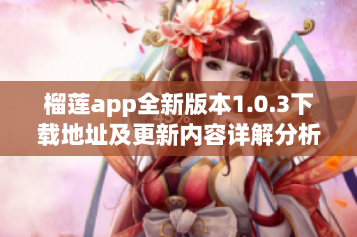 榴莲app全新版本1.0.3下载地址及更新内容详解分析