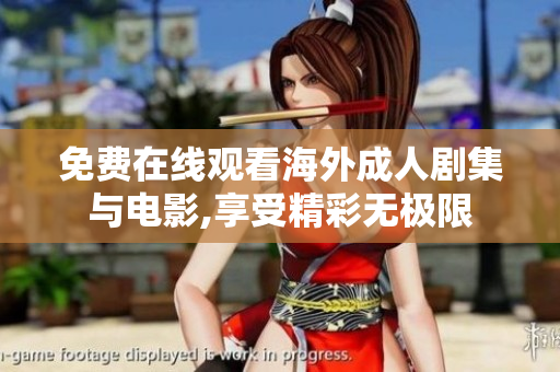 免费在线观看海外成人剧集与电影,享受精彩无极限