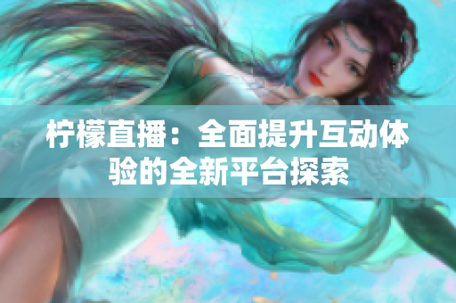 柠檬直播：全面提升互动体验的全新平台探索