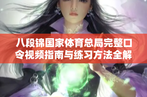 八段锦国家体育总局完整口令视频指南与练习方法全解析