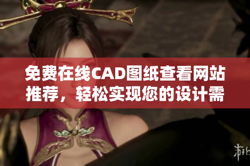 免费在线CAD图纸查看网站推荐，轻松实现您的设计需求