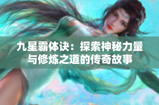 九星霸体诀：探索神秘力量与修炼之道的传奇故事