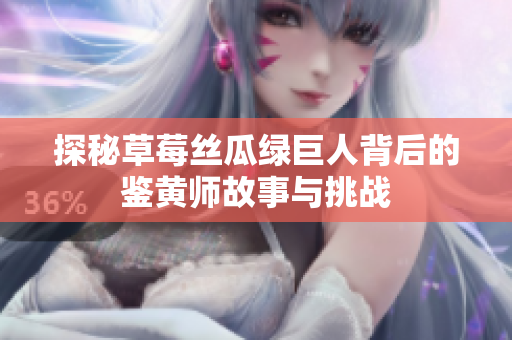探秘草莓丝瓜绿巨人背后的鉴黄师故事与挑战