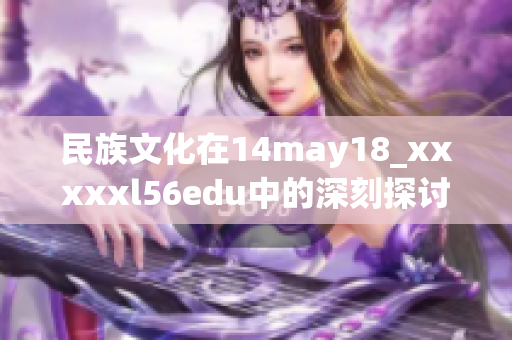 民族文化在14may18_xxxxxl56edu中的深刻探讨与分享