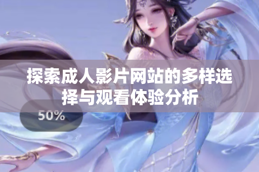 探索成人影片网站的多样选择与观看体验分析