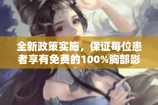 全新政策实施，保证每位患者享有免费的100%胸部影像检查服务