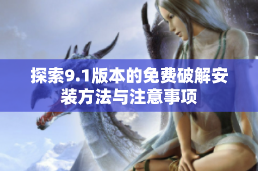 探索9.1版本的免费破解安装方法与注意事项