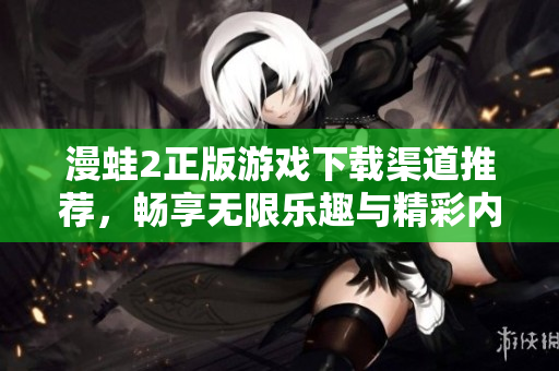 漫蛙2正版游戏下载渠道推荐，畅享无限乐趣与精彩内容