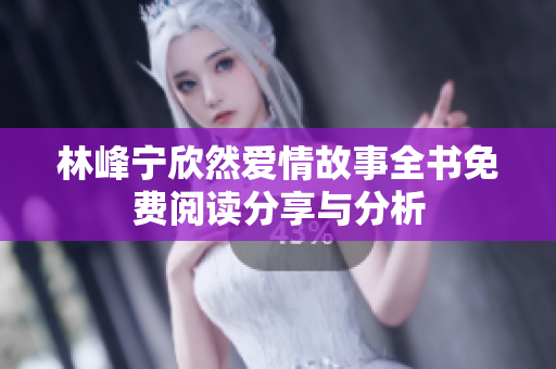 林峰宁欣然爱情故事全书免费阅读分享与分析