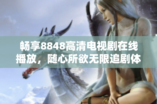 畅享8848高清电视剧在线播放，随心所欲无限追剧体验