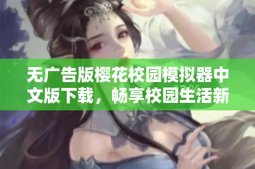 无广告版樱花校园模拟器中文版下载，畅享校园生活新体验