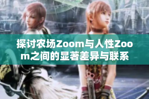 探讨农场Zoom与人性Zoom之间的显著差异与联系