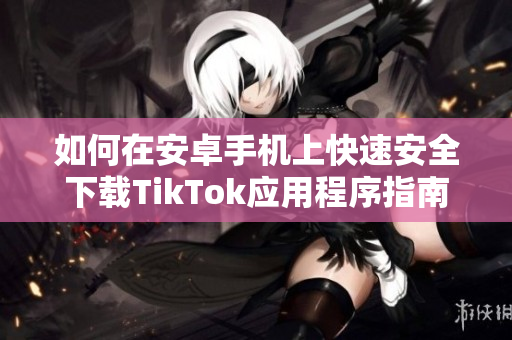 如何在安卓手机上快速安全下载TikTok应用程序指南